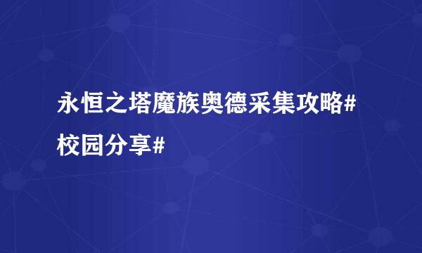 永恒之塔魔族奥德采集攻略#校园分享#