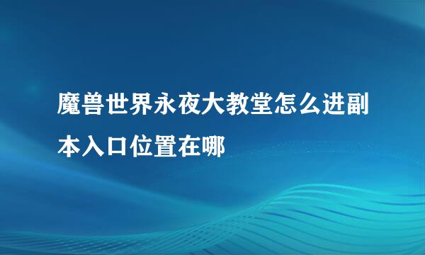 魔兽世界永夜大教堂怎么进副本入口位置在哪