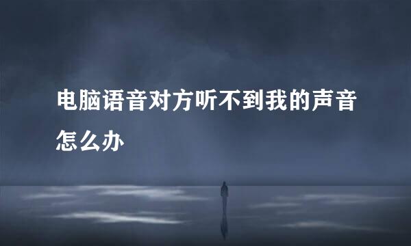 电脑语音对方听不到我的声音怎么办