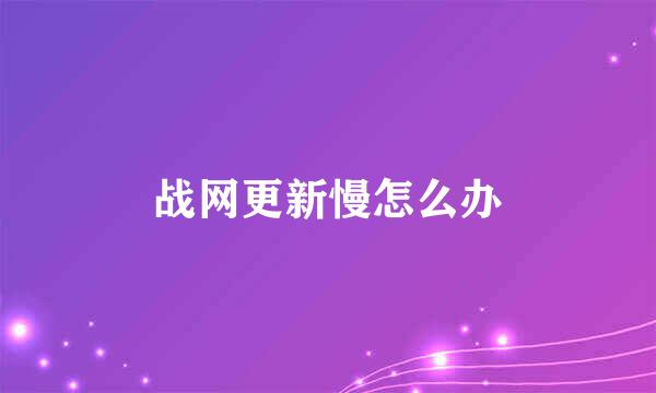 战网更新慢怎么办