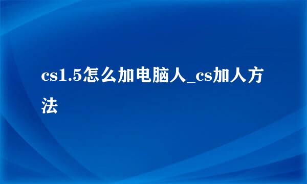 cs1.5怎么加电脑人_cs加人方法