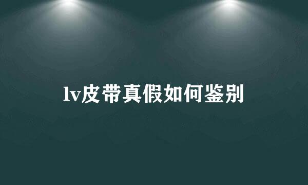 lv皮带真假如何鉴别