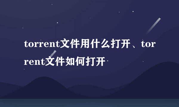 torrent文件用什么打开、torrent文件如何打开