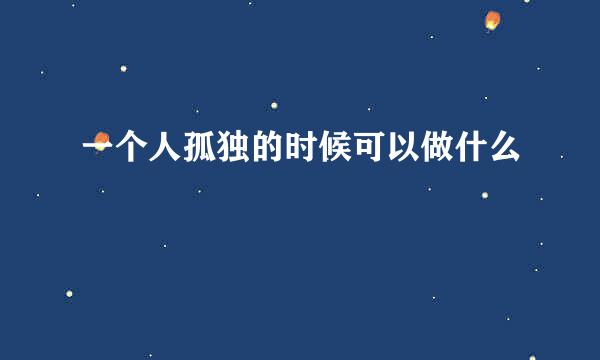 一个人孤独的时候可以做什么