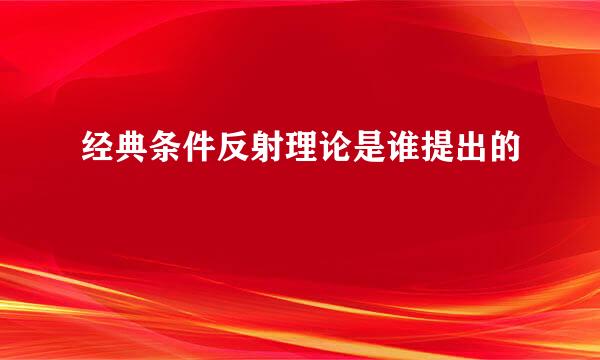 经典条件反射理论是谁提出的