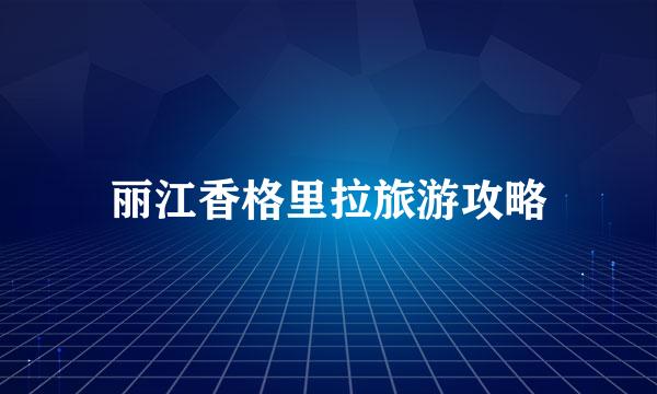 丽江香格里拉旅游攻略