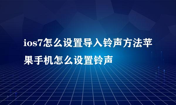 ios7怎么设置导入铃声方法苹果手机怎么设置铃声