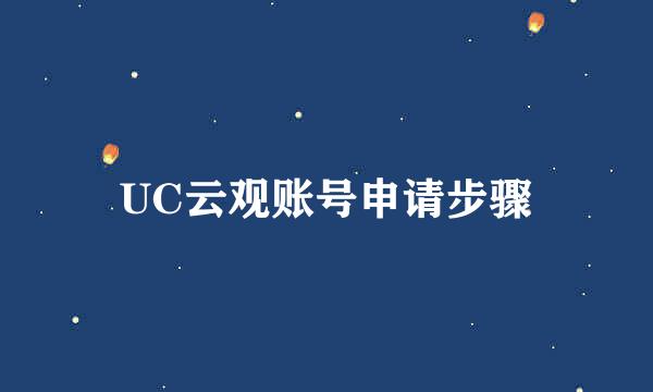 UC云观账号申请步骤