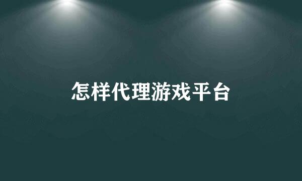 怎样代理游戏平台