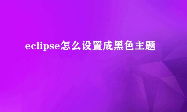 eclipse怎么设置成黑色主题