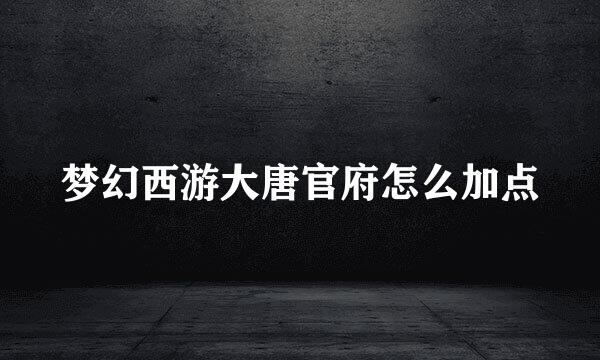 梦幻西游大唐官府怎么加点