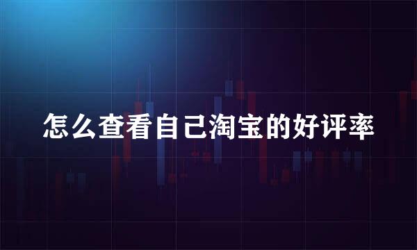 怎么查看自己淘宝的好评率