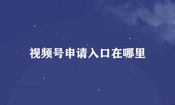 视频号申请入口在哪里