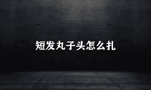 短发丸子头怎么扎