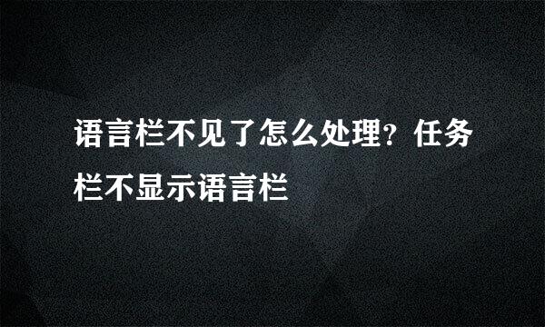 语言栏不见了怎么处理？任务栏不显示语言栏