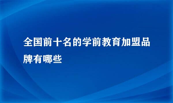 全国前十名的学前教育加盟品牌有哪些