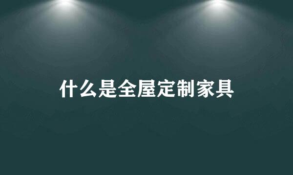 什么是全屋定制家具