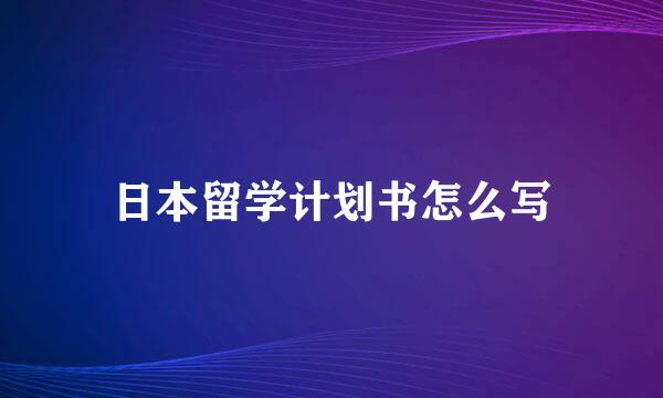 日本留学计划书怎么写
