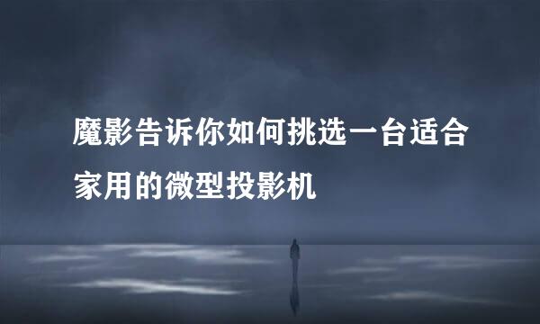 魔影告诉你如何挑选一台适合家用的微型投影机