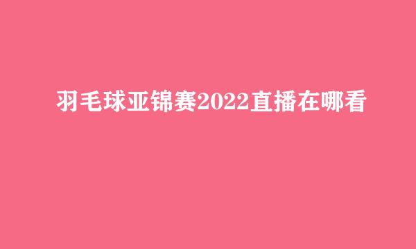 羽毛球亚锦赛2022直播在哪看