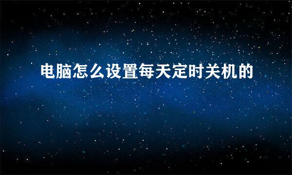 电脑怎么设置每天定时关机的
