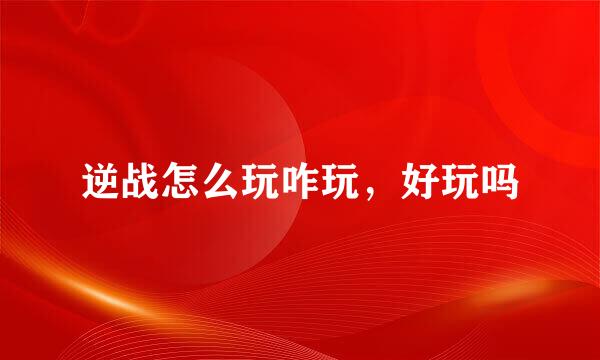 逆战怎么玩咋玩，好玩吗