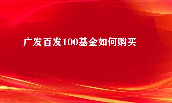 广发百发100基金如何购买