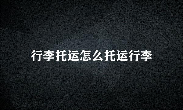 行李托运怎么托运行李