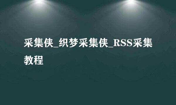 采集侠_织梦采集侠_RSS采集教程