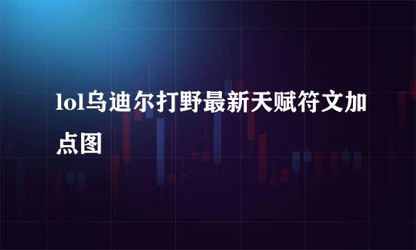 lol乌迪尔打野最新天赋符文加点图