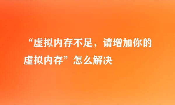 “虚拟内存不足，请增加你的虚拟内存”怎么解决