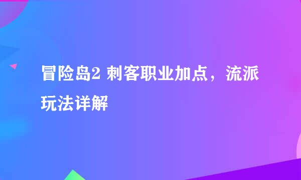 冒险岛2 刺客职业加点，流派玩法详解