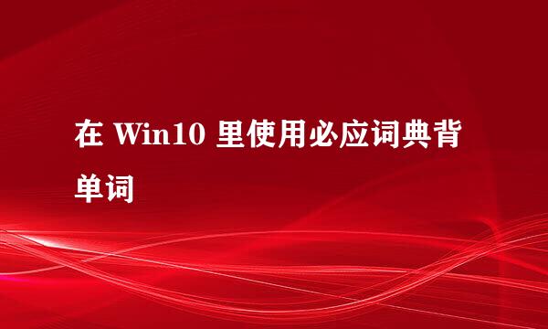 在 Win10 里使用必应词典背单词