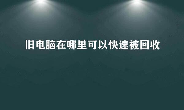 旧电脑在哪里可以快速被回收
