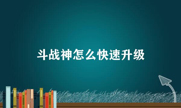 斗战神怎么快速升级