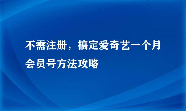 不需注册，搞定爱奇艺一个月会员号方法攻略