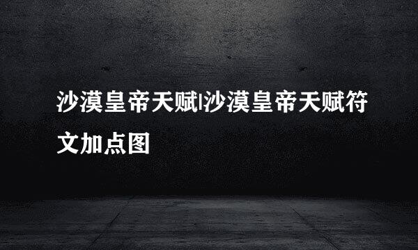 沙漠皇帝天赋|沙漠皇帝天赋符文加点图