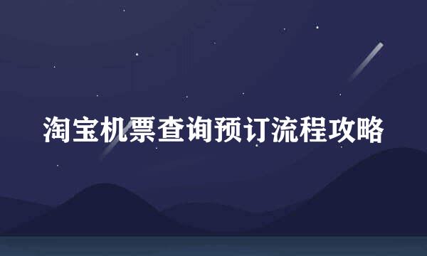 淘宝机票查询预订流程攻略