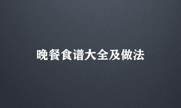 晚餐食谱大全及做法
