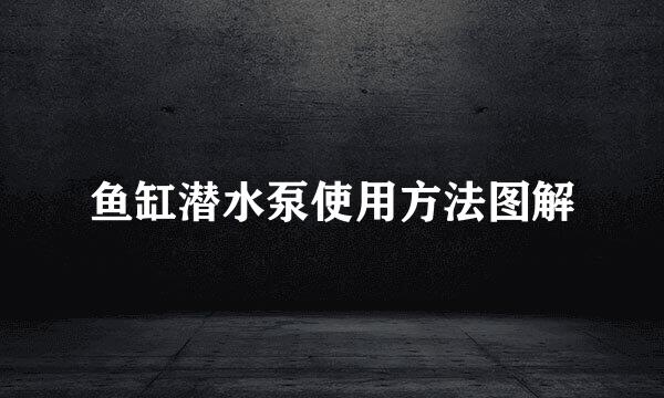 鱼缸潜水泵使用方法图解