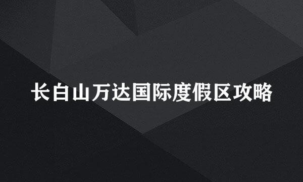 长白山万达国际度假区攻略