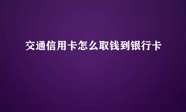 交通信用卡怎么取钱到银行卡