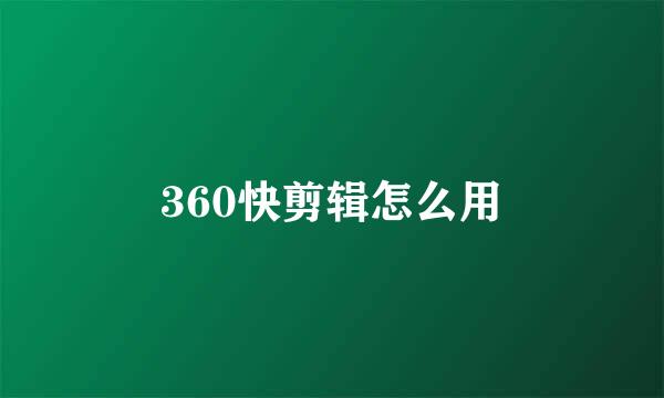 360快剪辑怎么用