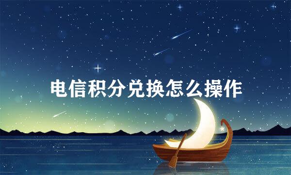 电信积分兑换怎么操作