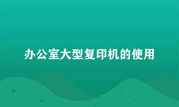 办公室大型复印机的使用