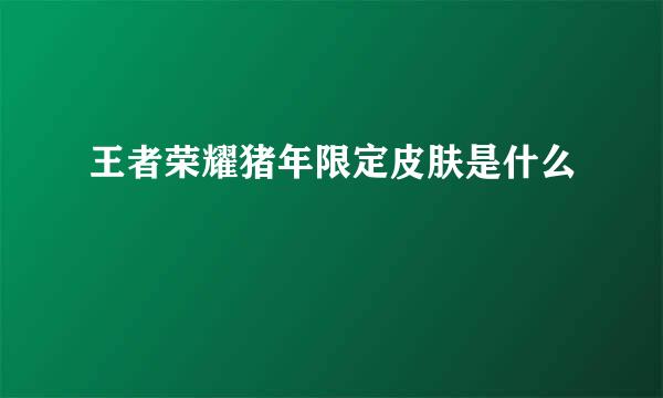 王者荣耀猪年限定皮肤是什么