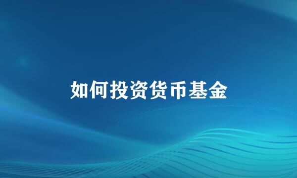 如何投资货币基金
