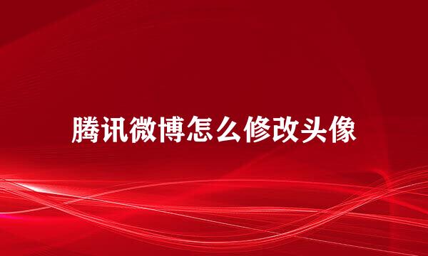 腾讯微博怎么修改头像