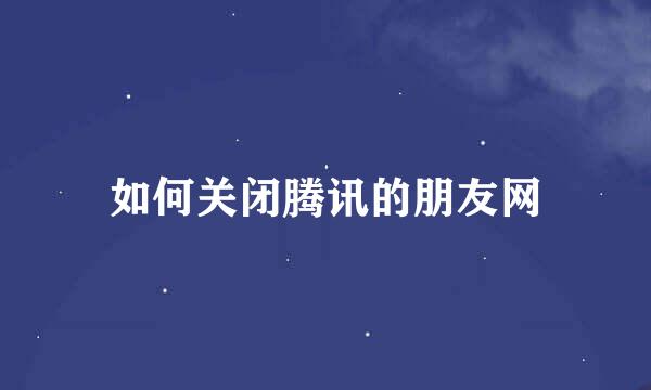 如何关闭腾讯的朋友网