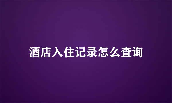 酒店入住记录怎么查询
